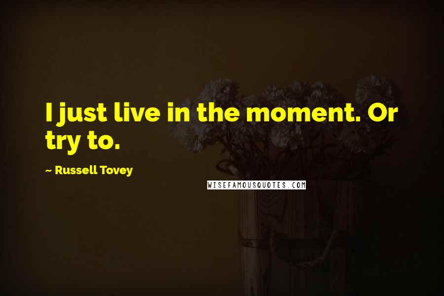 Russell Tovey Quotes: I just live in the moment. Or try to.