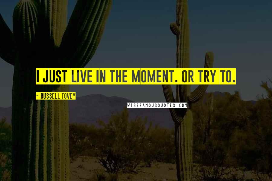 Russell Tovey Quotes: I just live in the moment. Or try to.