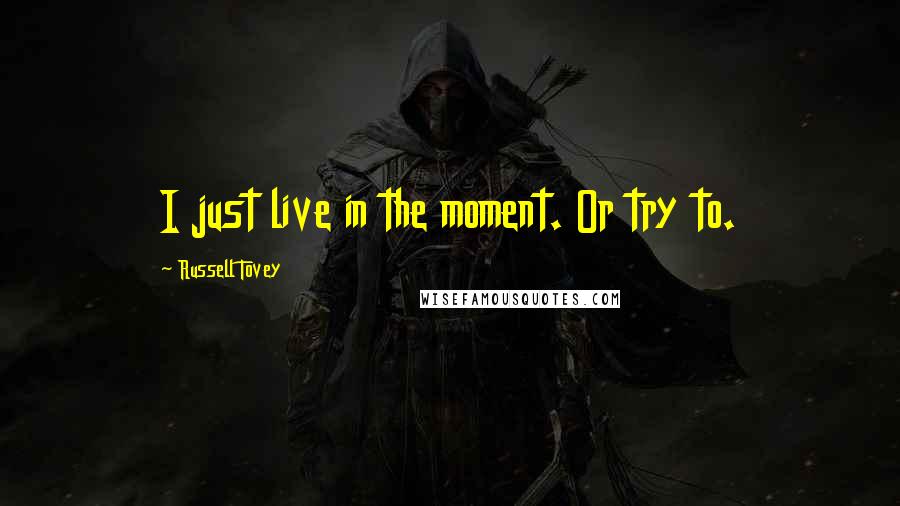 Russell Tovey Quotes: I just live in the moment. Or try to.