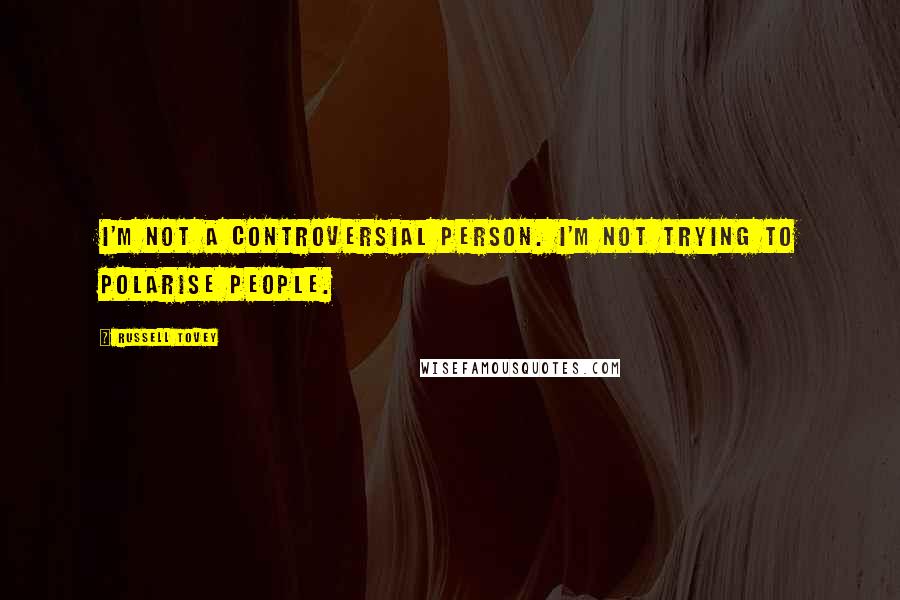 Russell Tovey Quotes: I'm not a controversial person. I'm not trying to polarise people.