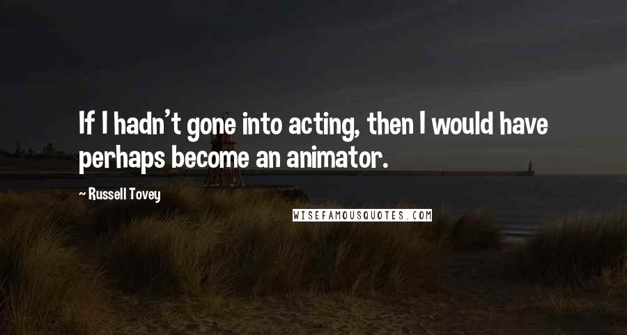 Russell Tovey Quotes: If I hadn't gone into acting, then I would have perhaps become an animator.