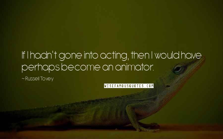 Russell Tovey Quotes: If I hadn't gone into acting, then I would have perhaps become an animator.