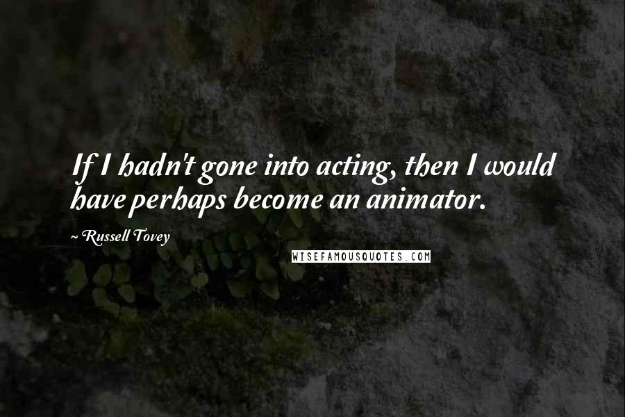 Russell Tovey Quotes: If I hadn't gone into acting, then I would have perhaps become an animator.