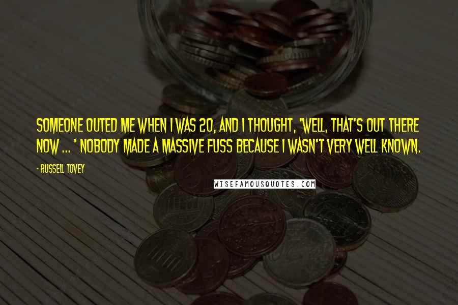 Russell Tovey Quotes: Someone outed me when I was 20, and I thought, 'Well, that's out there now ... ' Nobody made a massive fuss because I wasn't very well known.