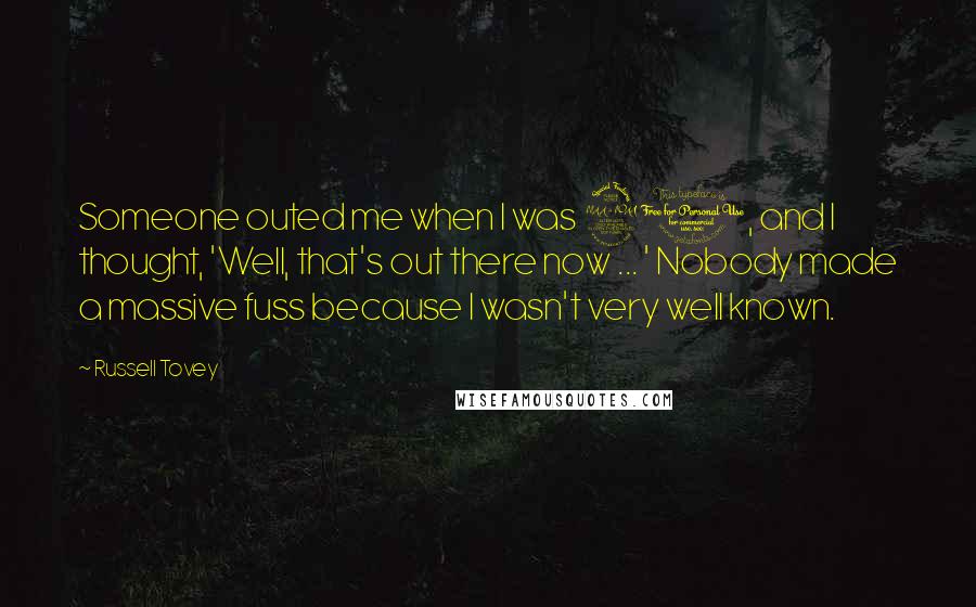 Russell Tovey Quotes: Someone outed me when I was 20, and I thought, 'Well, that's out there now ... ' Nobody made a massive fuss because I wasn't very well known.