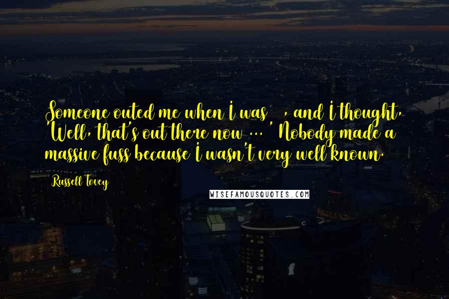 Russell Tovey Quotes: Someone outed me when I was 20, and I thought, 'Well, that's out there now ... ' Nobody made a massive fuss because I wasn't very well known.