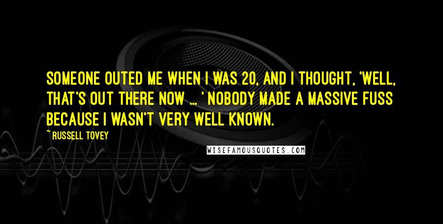 Russell Tovey Quotes: Someone outed me when I was 20, and I thought, 'Well, that's out there now ... ' Nobody made a massive fuss because I wasn't very well known.