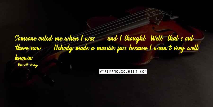 Russell Tovey Quotes: Someone outed me when I was 20, and I thought, 'Well, that's out there now ... ' Nobody made a massive fuss because I wasn't very well known.