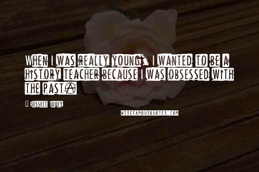 Russell Tovey Quotes: When I was really young, I wanted to be a history teacher because I was obsessed with the past.