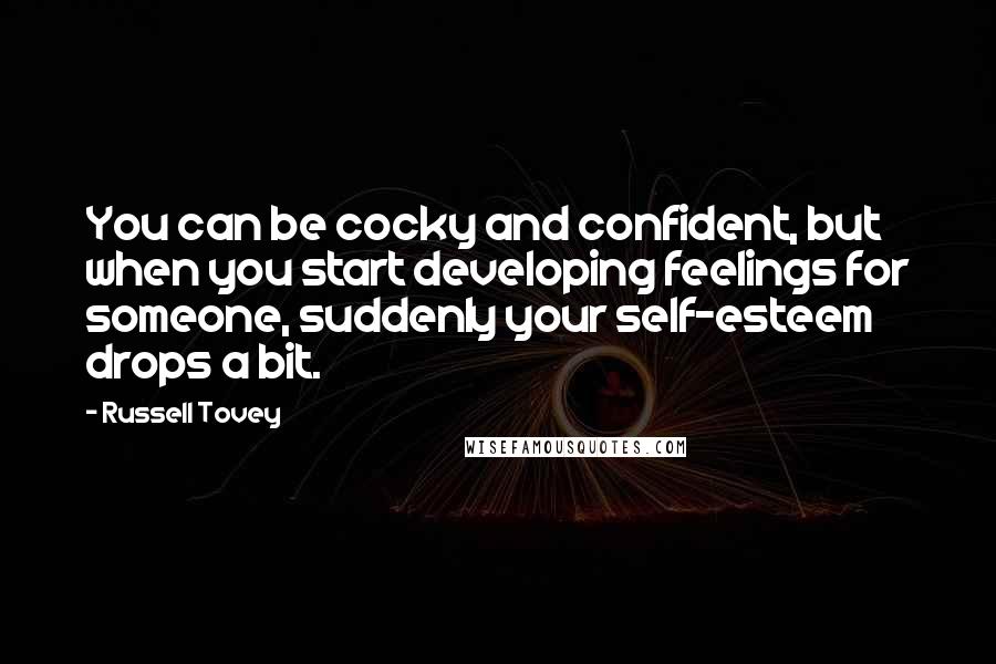 Russell Tovey Quotes: You can be cocky and confident, but when you start developing feelings for someone, suddenly your self-esteem drops a bit.