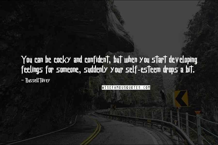 Russell Tovey Quotes: You can be cocky and confident, but when you start developing feelings for someone, suddenly your self-esteem drops a bit.