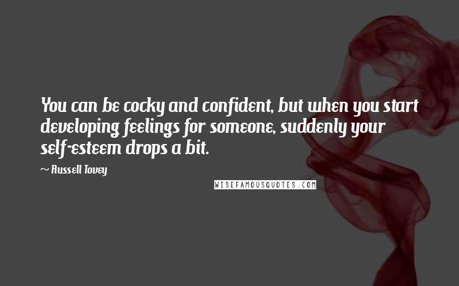 Russell Tovey Quotes: You can be cocky and confident, but when you start developing feelings for someone, suddenly your self-esteem drops a bit.