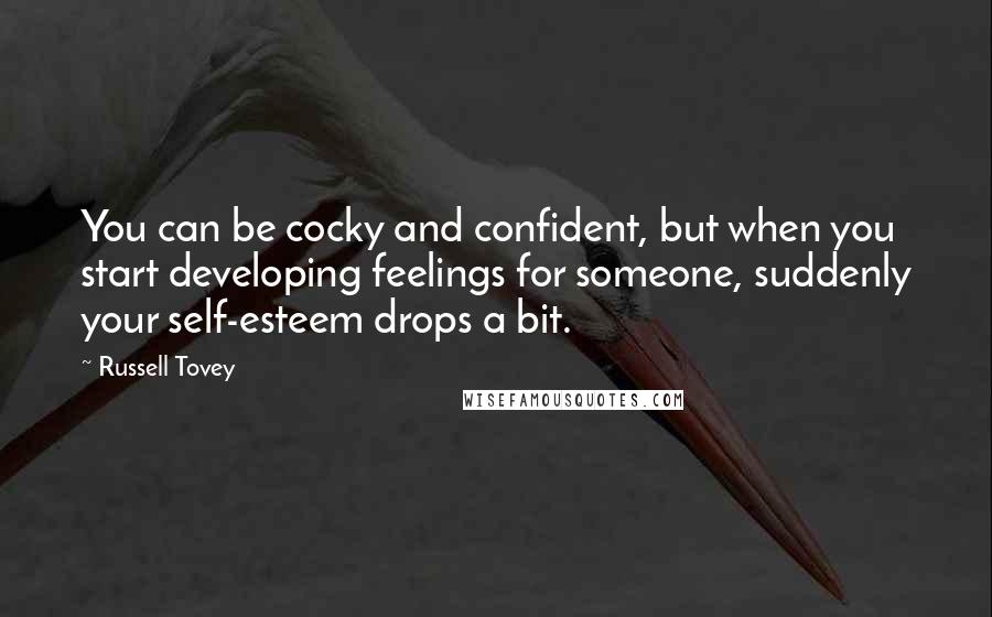 Russell Tovey Quotes: You can be cocky and confident, but when you start developing feelings for someone, suddenly your self-esteem drops a bit.