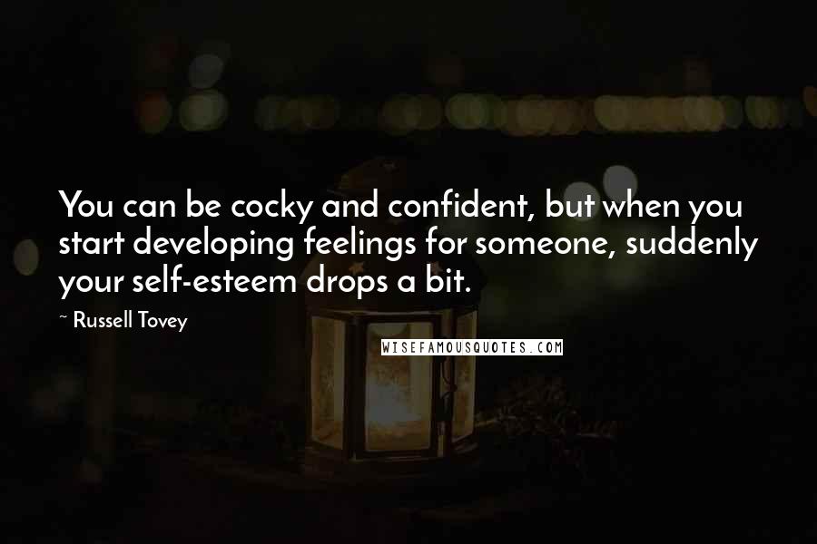 Russell Tovey Quotes: You can be cocky and confident, but when you start developing feelings for someone, suddenly your self-esteem drops a bit.