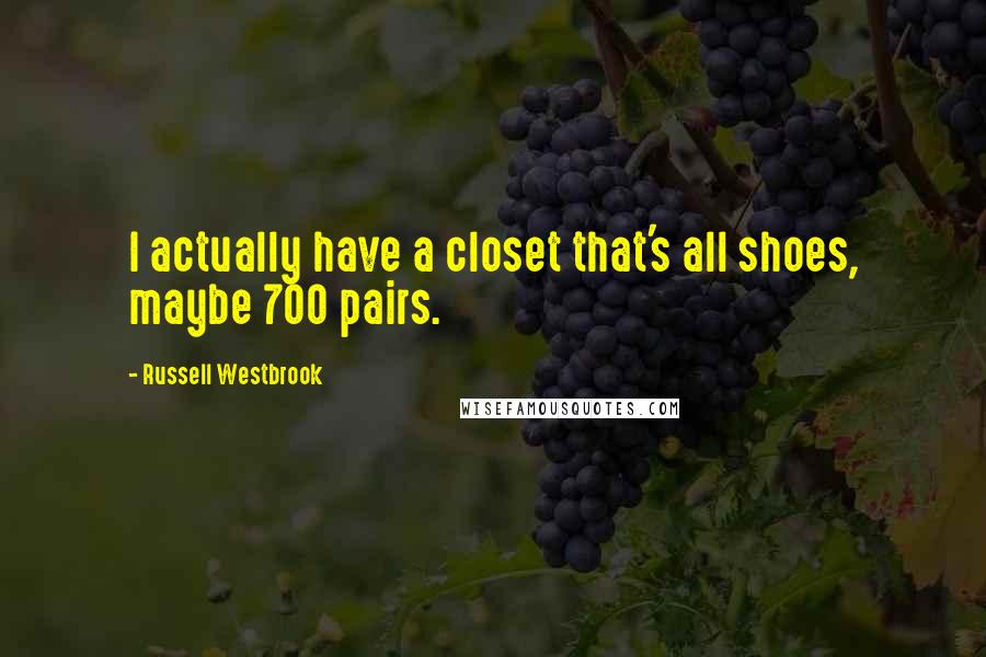 Russell Westbrook Quotes: I actually have a closet that's all shoes, maybe 700 pairs.