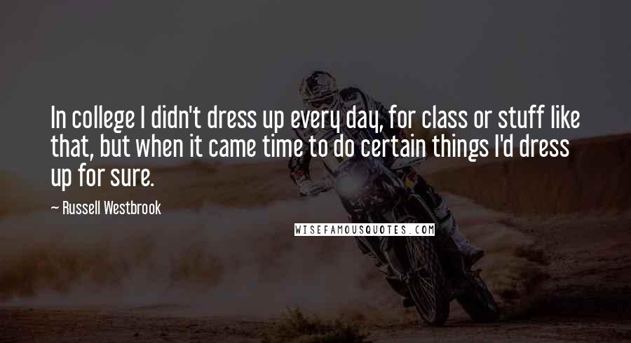 Russell Westbrook Quotes: In college I didn't dress up every day, for class or stuff like that, but when it came time to do certain things I'd dress up for sure.