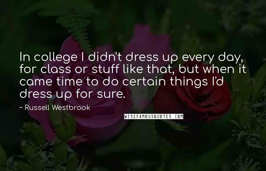 Russell Westbrook Quotes: In college I didn't dress up every day, for class or stuff like that, but when it came time to do certain things I'd dress up for sure.