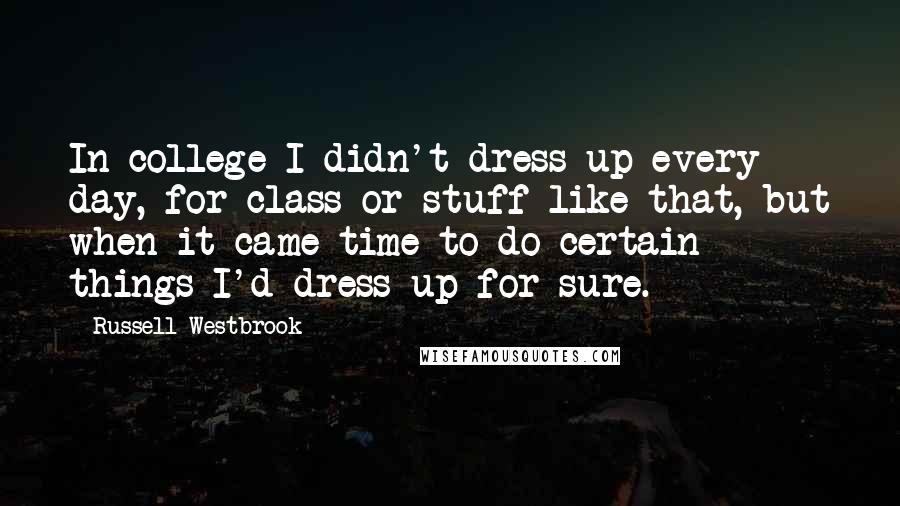 Russell Westbrook Quotes: In college I didn't dress up every day, for class or stuff like that, but when it came time to do certain things I'd dress up for sure.