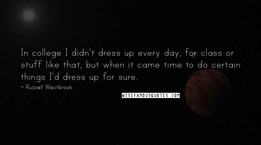 Russell Westbrook Quotes: In college I didn't dress up every day, for class or stuff like that, but when it came time to do certain things I'd dress up for sure.