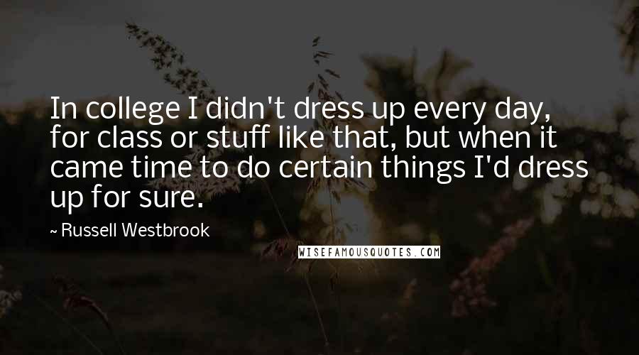 Russell Westbrook Quotes: In college I didn't dress up every day, for class or stuff like that, but when it came time to do certain things I'd dress up for sure.