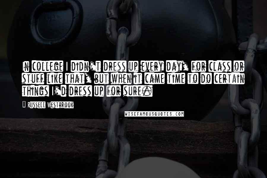Russell Westbrook Quotes: In college I didn't dress up every day, for class or stuff like that, but when it came time to do certain things I'd dress up for sure.