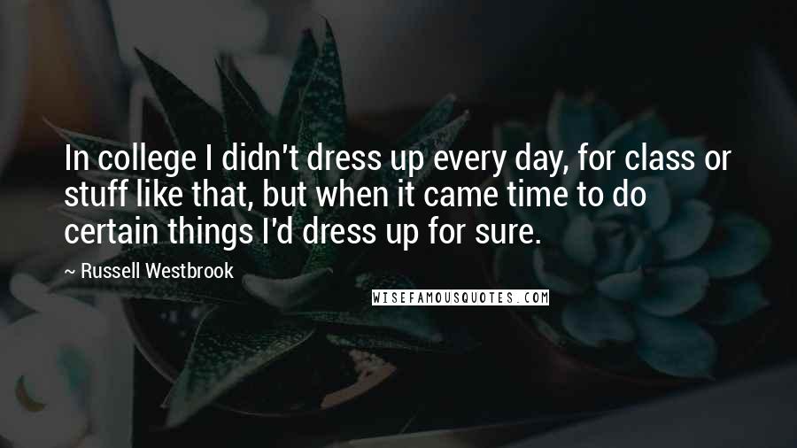 Russell Westbrook Quotes: In college I didn't dress up every day, for class or stuff like that, but when it came time to do certain things I'd dress up for sure.