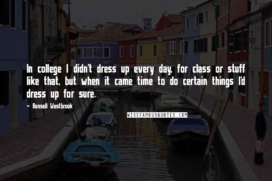 Russell Westbrook Quotes: In college I didn't dress up every day, for class or stuff like that, but when it came time to do certain things I'd dress up for sure.