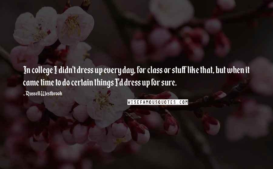 Russell Westbrook Quotes: In college I didn't dress up every day, for class or stuff like that, but when it came time to do certain things I'd dress up for sure.