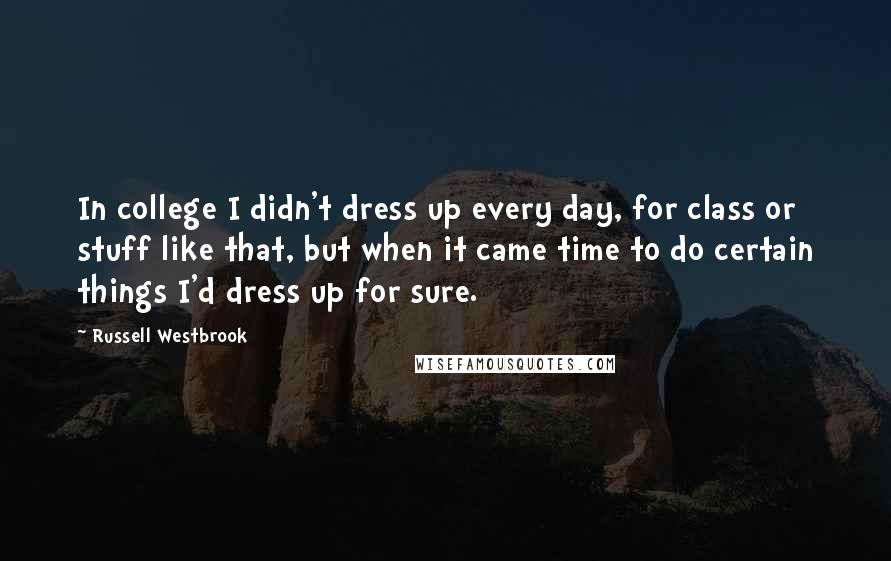 Russell Westbrook Quotes: In college I didn't dress up every day, for class or stuff like that, but when it came time to do certain things I'd dress up for sure.