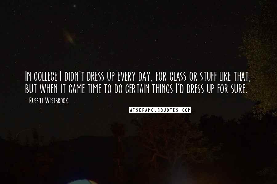 Russell Westbrook Quotes: In college I didn't dress up every day, for class or stuff like that, but when it came time to do certain things I'd dress up for sure.