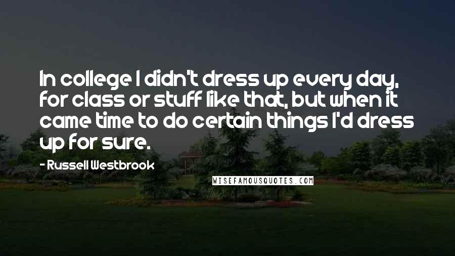Russell Westbrook Quotes: In college I didn't dress up every day, for class or stuff like that, but when it came time to do certain things I'd dress up for sure.