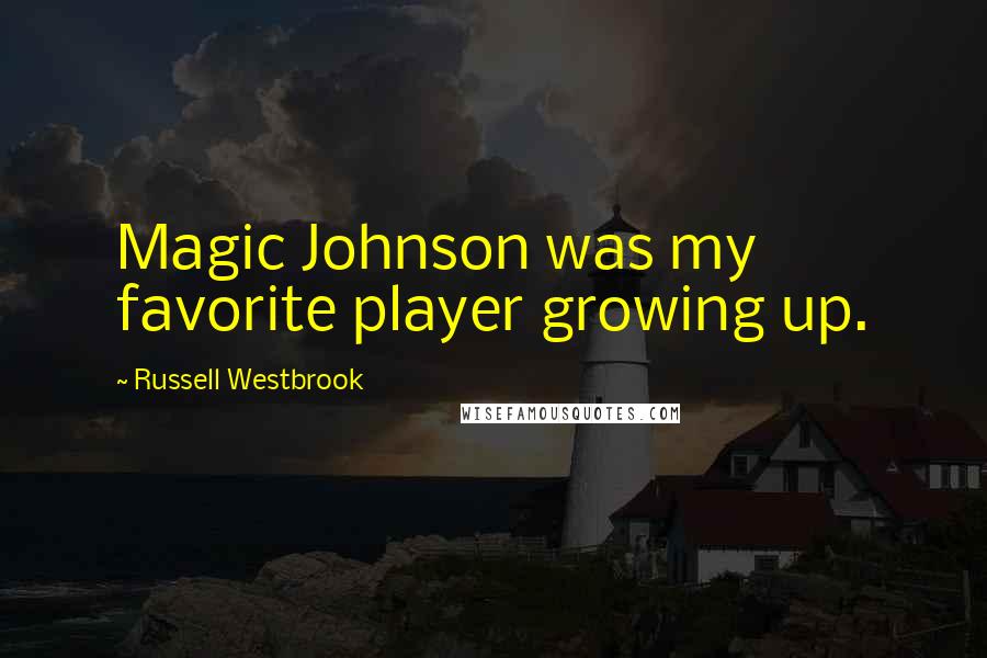 Russell Westbrook Quotes: Magic Johnson was my favorite player growing up.