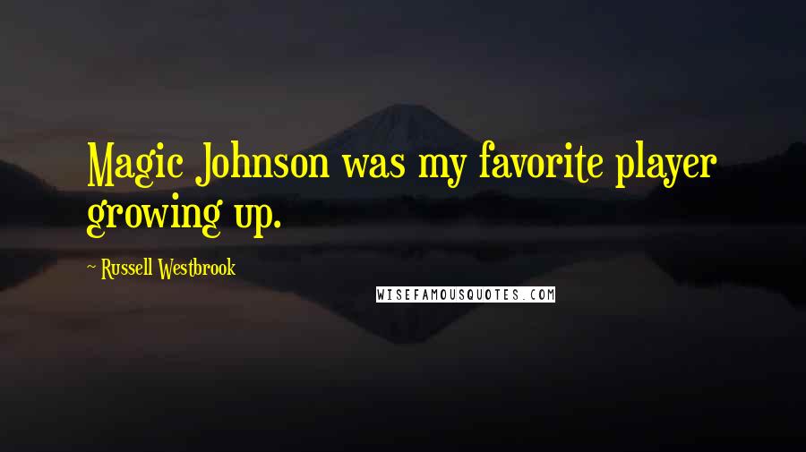 Russell Westbrook Quotes: Magic Johnson was my favorite player growing up.