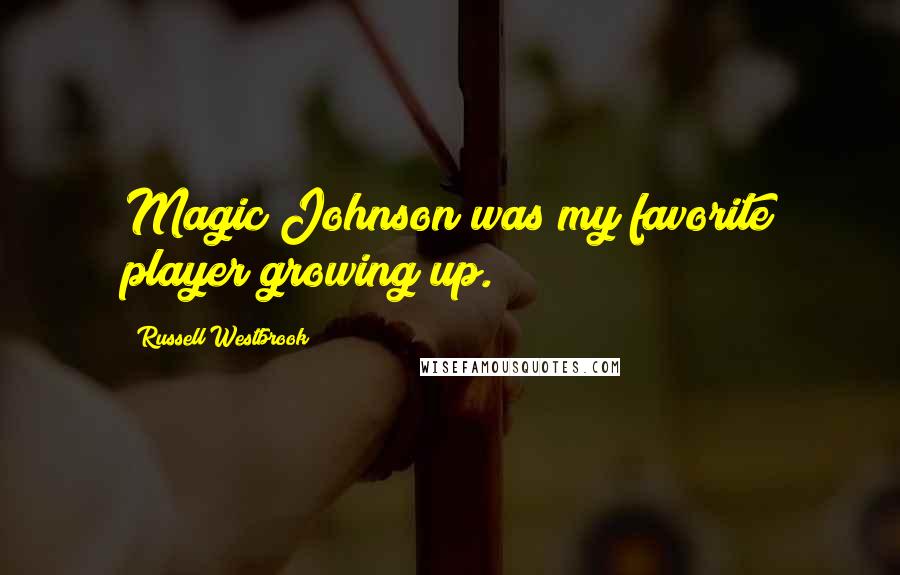 Russell Westbrook Quotes: Magic Johnson was my favorite player growing up.