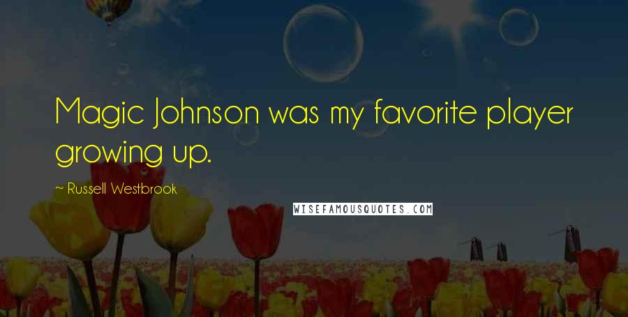 Russell Westbrook Quotes: Magic Johnson was my favorite player growing up.