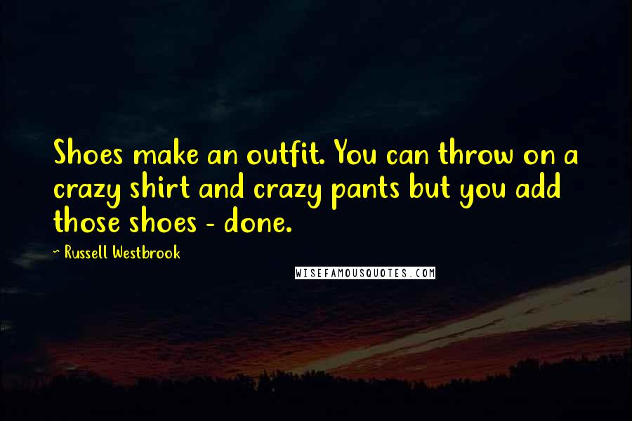 Russell Westbrook Quotes: Shoes make an outfit. You can throw on a crazy shirt and crazy pants but you add those shoes - done.