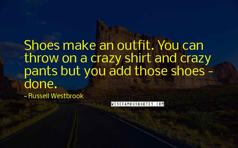 Russell Westbrook Quotes: Shoes make an outfit. You can throw on a crazy shirt and crazy pants but you add those shoes - done.