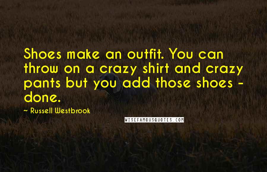 Russell Westbrook Quotes: Shoes make an outfit. You can throw on a crazy shirt and crazy pants but you add those shoes - done.
