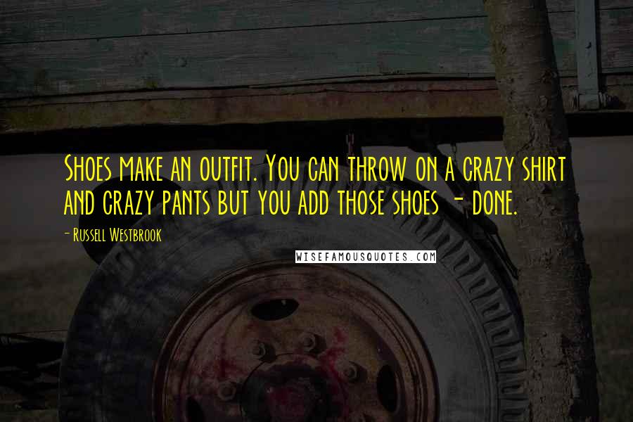 Russell Westbrook Quotes: Shoes make an outfit. You can throw on a crazy shirt and crazy pants but you add those shoes - done.