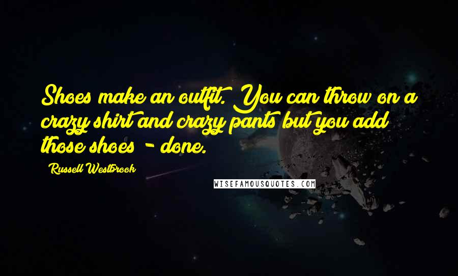 Russell Westbrook Quotes: Shoes make an outfit. You can throw on a crazy shirt and crazy pants but you add those shoes - done.