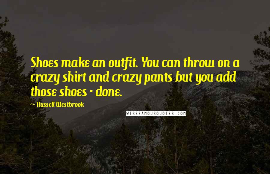 Russell Westbrook Quotes: Shoes make an outfit. You can throw on a crazy shirt and crazy pants but you add those shoes - done.