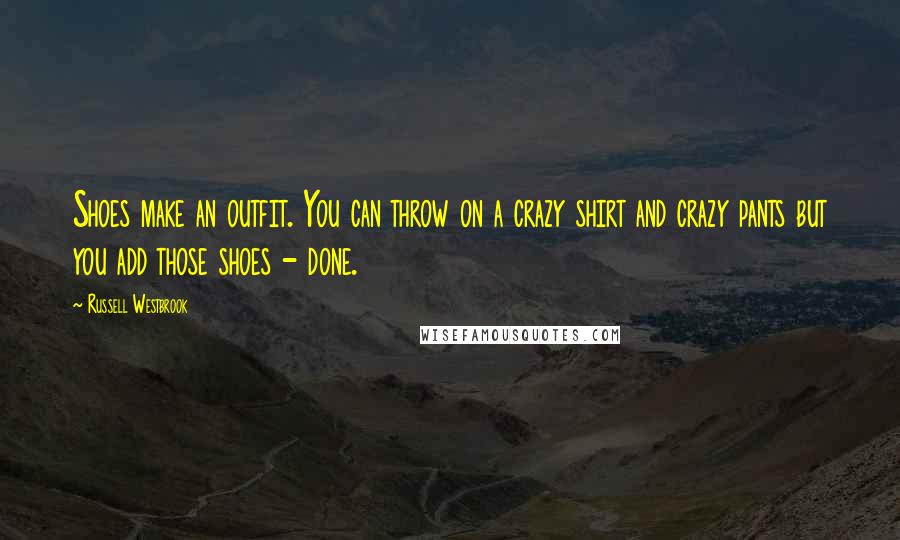 Russell Westbrook Quotes: Shoes make an outfit. You can throw on a crazy shirt and crazy pants but you add those shoes - done.