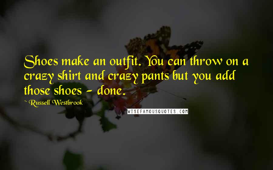 Russell Westbrook Quotes: Shoes make an outfit. You can throw on a crazy shirt and crazy pants but you add those shoes - done.