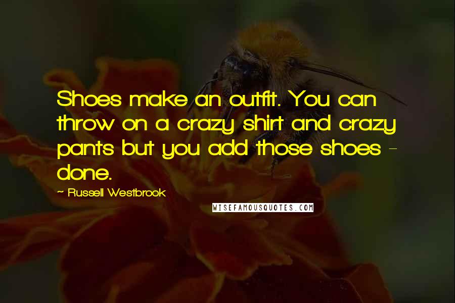 Russell Westbrook Quotes: Shoes make an outfit. You can throw on a crazy shirt and crazy pants but you add those shoes - done.