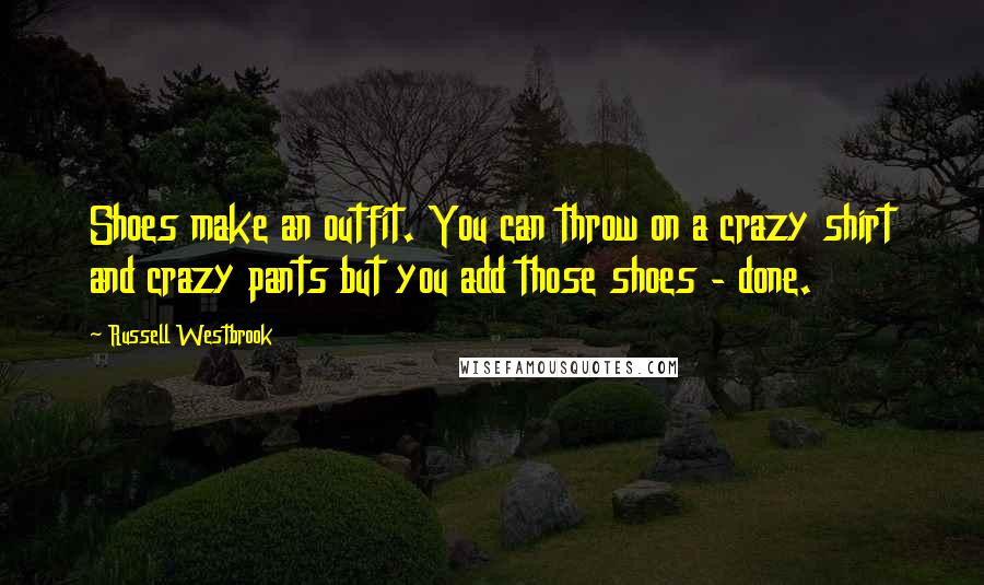 Russell Westbrook Quotes: Shoes make an outfit. You can throw on a crazy shirt and crazy pants but you add those shoes - done.