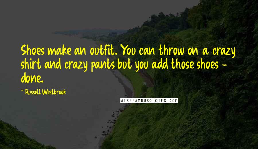 Russell Westbrook Quotes: Shoes make an outfit. You can throw on a crazy shirt and crazy pants but you add those shoes - done.