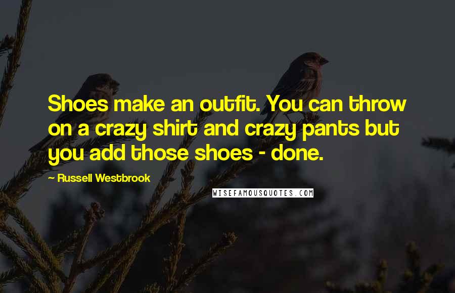 Russell Westbrook Quotes: Shoes make an outfit. You can throw on a crazy shirt and crazy pants but you add those shoes - done.