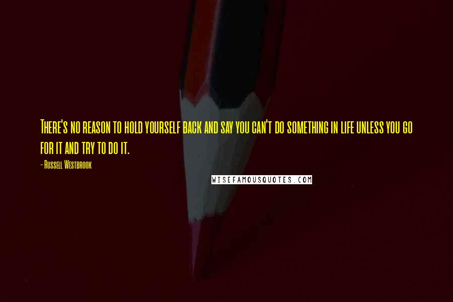 Russell Westbrook Quotes: There's no reason to hold yourself back and say you can't do something in life unless you go for it and try to do it.