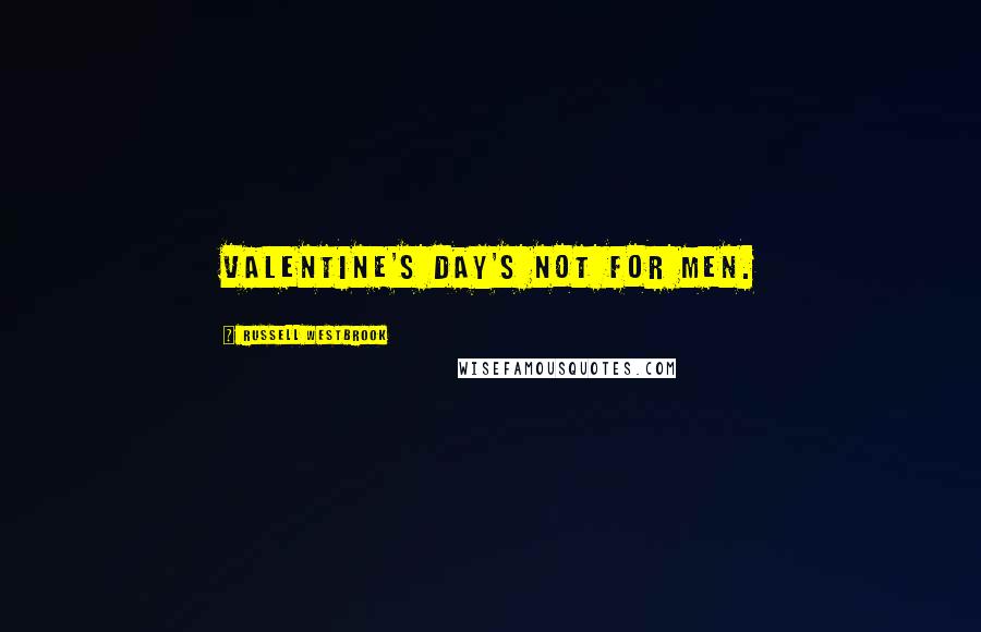 Russell Westbrook Quotes: Valentine's Day's not for men.