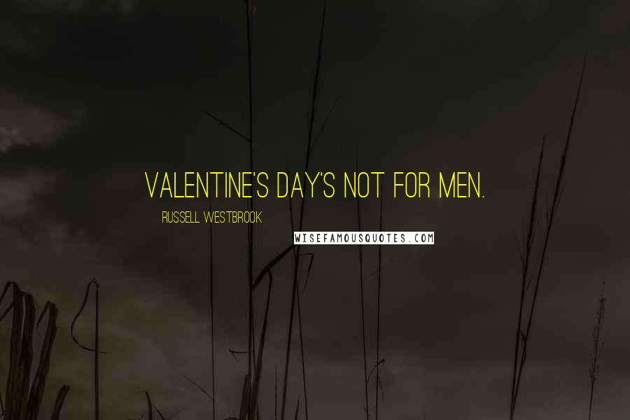 Russell Westbrook Quotes: Valentine's Day's not for men.